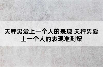 天秤男爱上一个人的表现 天秤男爱上一个人的表现准到爆